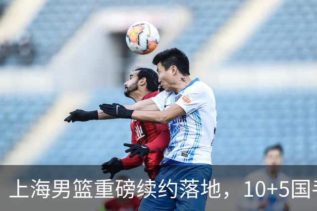 上海男篮重磅续约落地，10+5国手锋线签约2年，胡金秋6000万询价只差官宣