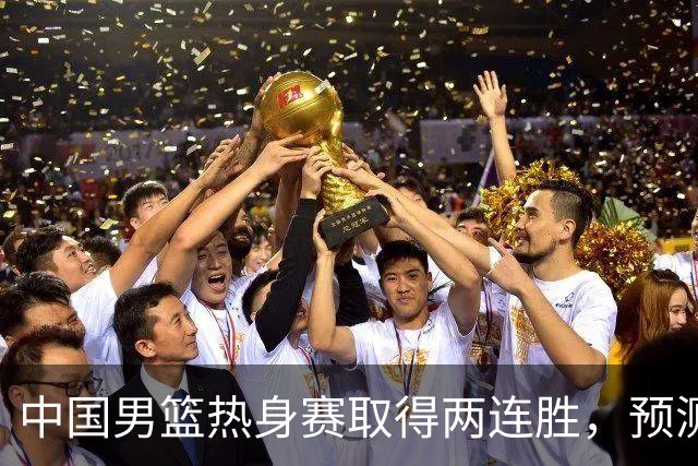中国男篮热身赛取得两连胜，预测郭士强将会挑选哪12个球员