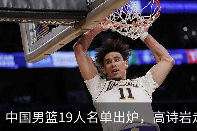 中国男篮19人名单出炉，高诗岩走后，又来了两名，郭士强最后底牌