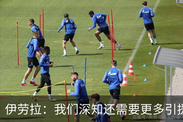 伊劳拉：我们深知还需要更多引援 我希望把比赛带入对手的半场