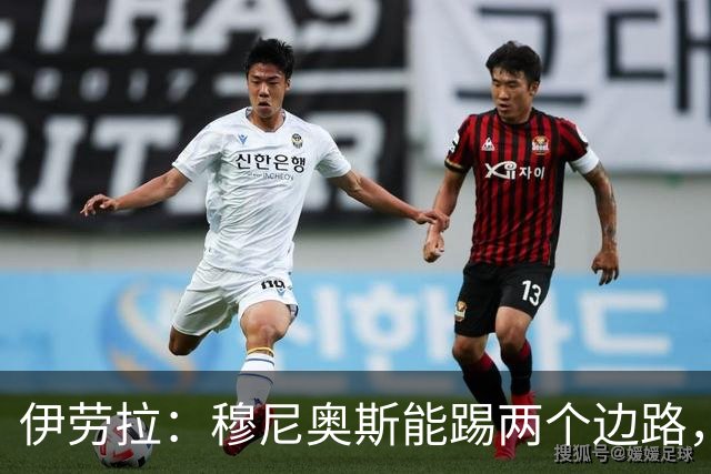 伊劳拉：穆尼奥斯能踢两个边路，他雄心勃勃但也保持谦逊态度