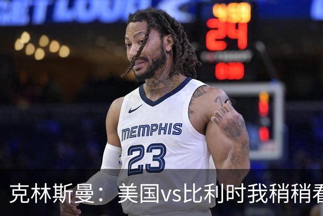 克林斯曼：美国vs比利时我稍稍看好后者 若美国能赢球将意义重大