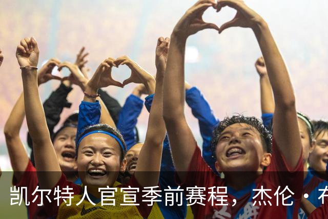 凯尔特人官宣季前赛程，杰伦·布朗10月10日或首战旧主