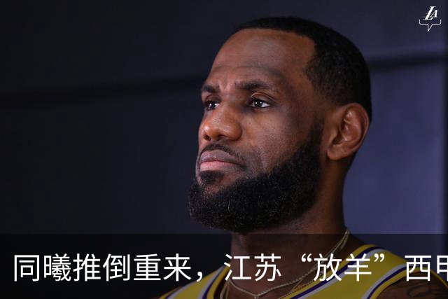 同曦推倒重来，江苏“放羊”西甲CBA的夏天，比平时热闹