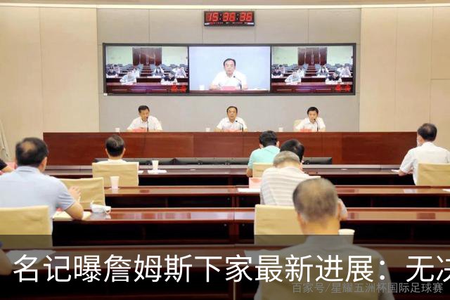 名记曝詹姆斯下家最新进展：无决定、无选择、无时间表，球迷彻底绷不住了