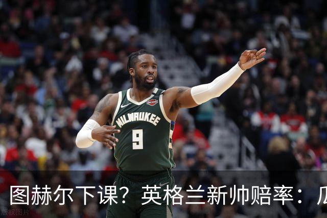 图赫尔下课？英格兰新帅赔率：瓜迪奥拉居首 兰帕德上榜