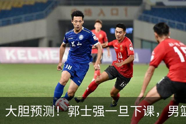 大胆预测！郭士强一旦下课，男篮新主帅99％在以下会在这三人之间产生