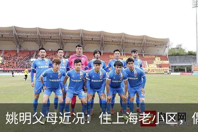 姚明父母近况：住上海老小区，偶尔回苏州探亲，儿子大姚很孝顺