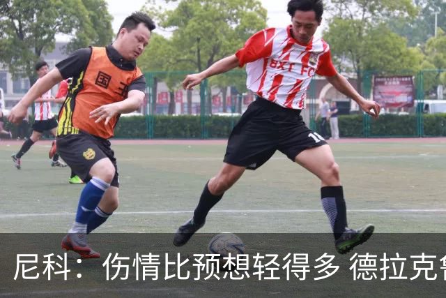 尼科：伤情比预想轻得多 德拉克鲁兹没道歉但我不在乎