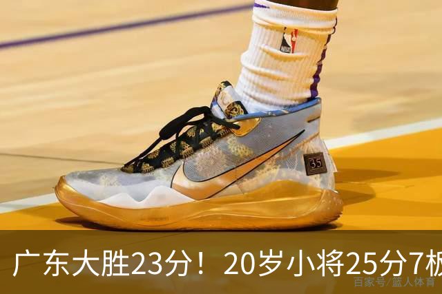 广东大胜23分！20岁小将25分7板3助，胡明轩快归队杜润旺张昊休养