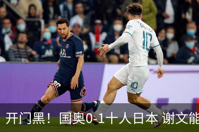 开门黑！国奥0-1十人日本 谢文能失单刀 门将于金永替补客串前锋