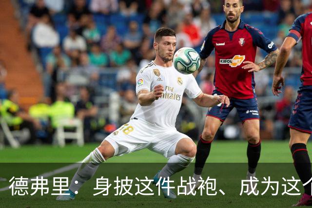 德弗里：身披这件战袍、成为这个伟大大家庭的一员是我莫大的荣幸