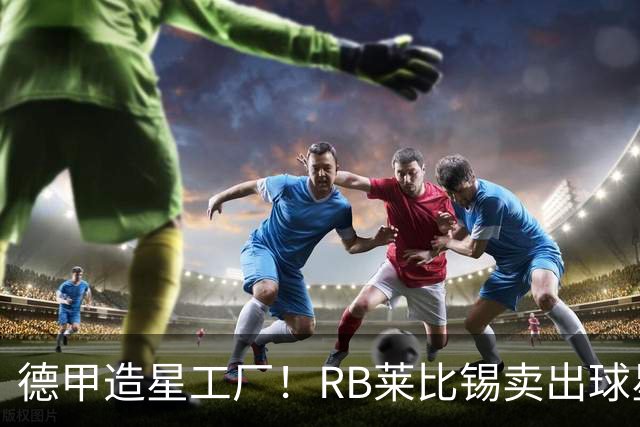 德甲造星工厂！RB莱比锡卖出球星组成顶配阵容，放到欧冠能争冠？