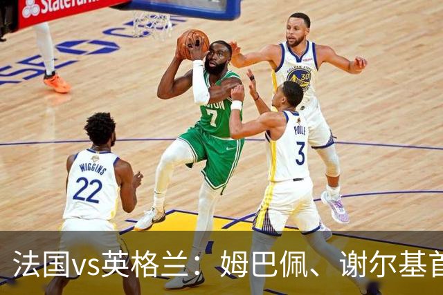 法国vs英格兰：姆巴佩、谢尔基首发，凯恩、贝林替补