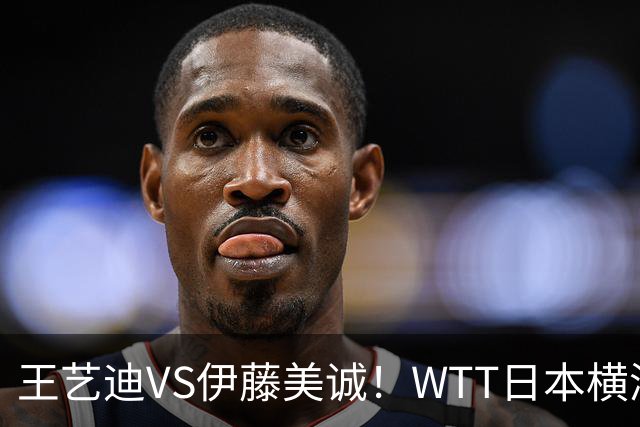 王艺迪VS伊藤美诚！WTT日本横滨冠军赛女单抽签出炉：孙颖莎休战