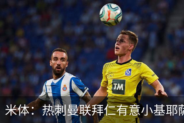 米体：热刺曼联拜仁有意小基耶萨