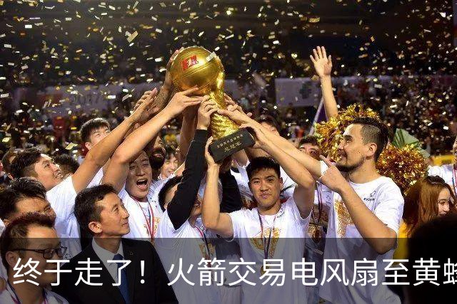 终于走了！火箭交易电风扇至黄蜂 还搭了3个次轮签