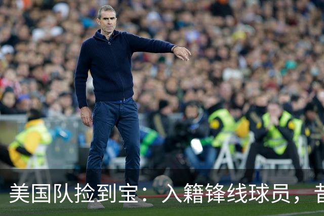 美国队捡到宝：入籍锋线球员，昔日阿森纳边缘人，首战双响，身价达到4000万欧元