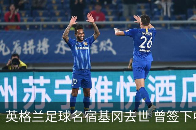 英格兰足球名宿基冈去世 曾签下中国球员孙继海