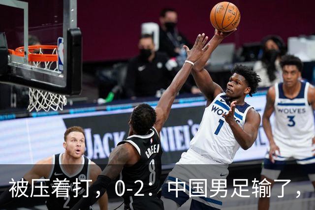 被压着打，0-2：中国男足输了，踢得死气沉沉，这样踢世界杯没戏