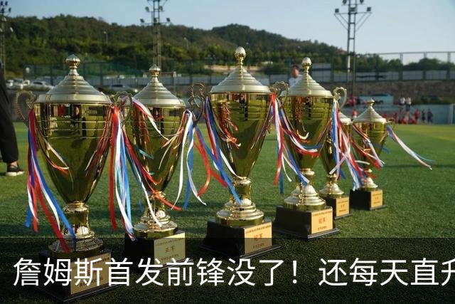 詹姆斯首发前锋没了！还每天直升机通勤！别吧...