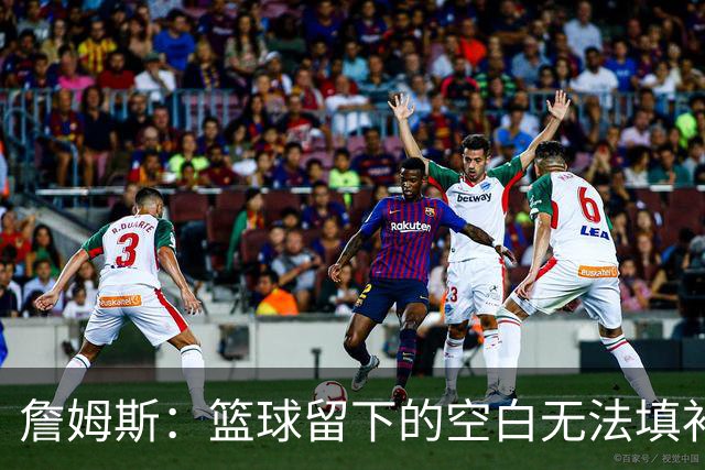 詹姆斯：篮球留下的空白无法填补 等退役后我的纪录片将震撼全场