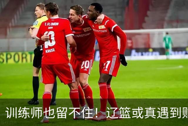 训练师也留不住！辽篮或真遇到财务危机，赵继伟付豪也不是不能卖