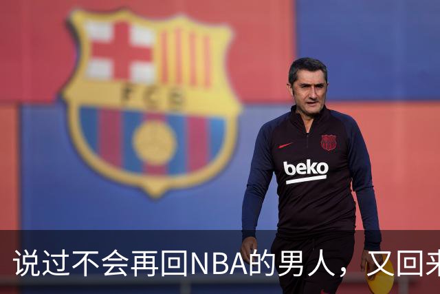 说过不会再回NBA的男人，又回来了