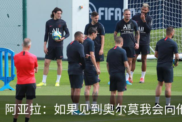 阿亚拉：如果见到奥尔莫我会向他道歉，我为自己的行为后悔