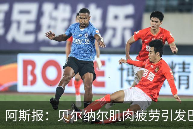 阿斯报：贝尔纳尔肌肉疲劳引发巴萨重视，后者将其视为未来核心