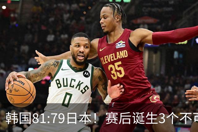 韩国81:79日本！赛后诞生3个不可思议，中国男篮惊险中国台北太冤