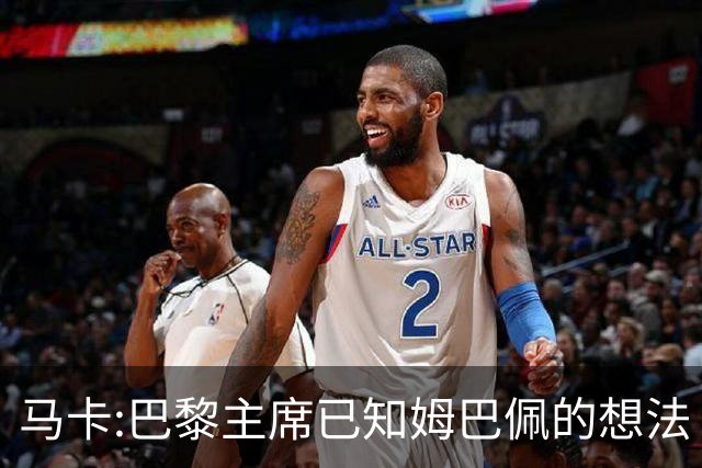 马卡:巴黎主席已知姆巴佩的想法 他已决定去皇马