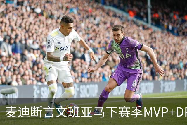 麦迪断言文班亚马下赛季MVP+DPOY全都要：他将横扫联盟