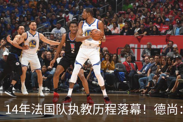 14年法国队执教历程落幕！德尚：这是一段美好旅程
