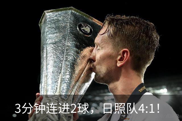 3分钟连进2球，日照队4:1！