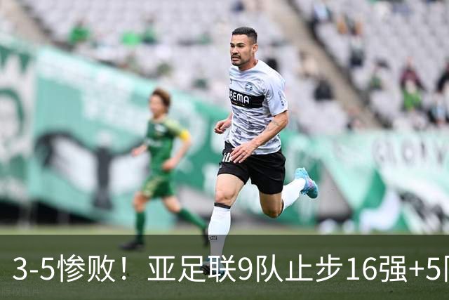 3-5惨败！亚足联9队止步16强+5队垫底出局，国足静待28年晋级契机