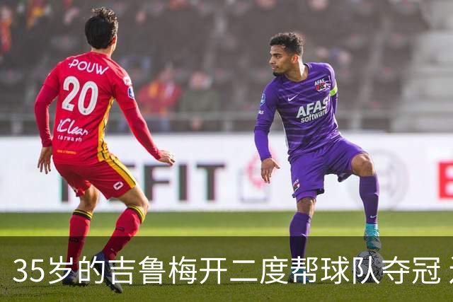 35岁的吉鲁梅开二度帮球队夺冠 还改写了意甲纪录