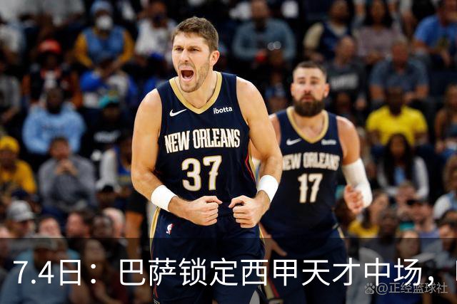 7.4日：巴萨锁定西甲天才中场，哈维·格拉成今夏目标
