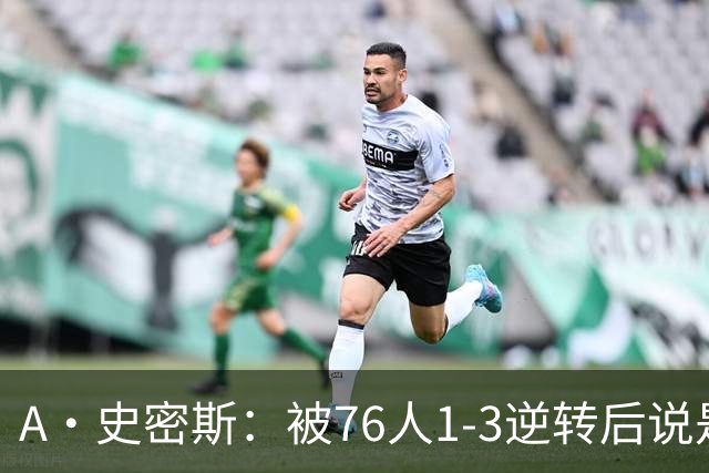 A·史密斯：被76人1-3逆转后说是最喜欢的赛季 布朗让人无法理解