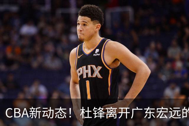 CBA新动态！杜锋离开广东宏远的传闻，山西男篮争议后卫将离队