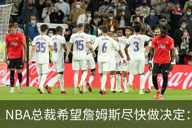 NBA总裁希望詹姆斯尽快做决定：影响安排赛程，揭幕、圣诞大战等