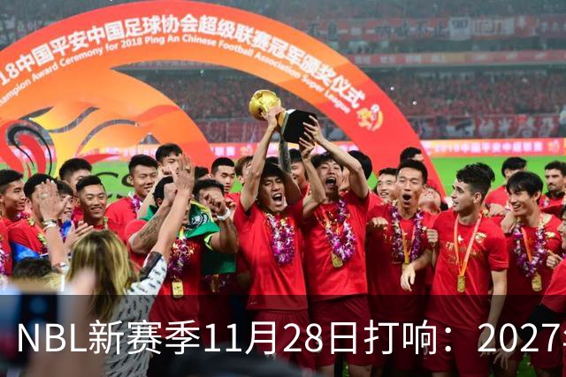 NBL新赛季11月28日打响：2027年4月7日前决出冠军